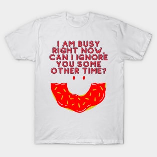 I'm Busy Right Now Can I Ignore You Some Other Time? - Funny Typography T-Shirt